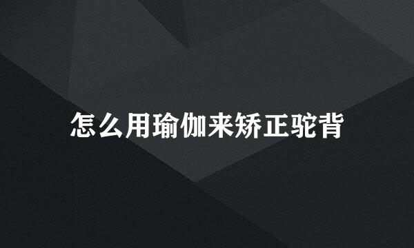 怎么用瑜伽来矫正驼背
