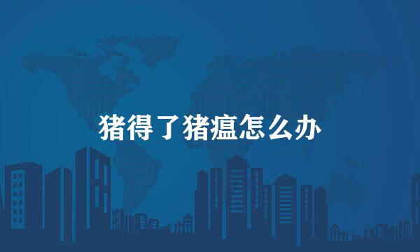 猪得了猪瘟怎么办