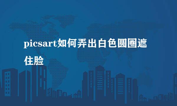 picsart如何弄出白色圆圈遮住脸
