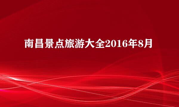 南昌景点旅游大全2016年8月