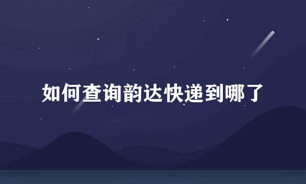 如何查询韵达快递到哪了