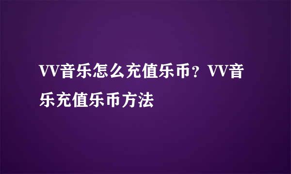 VV音乐怎么充值乐币？VV音乐充值乐币方法