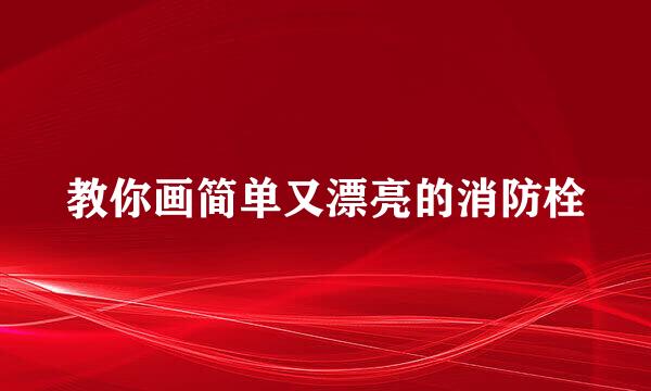 教你画简单又漂亮的消防栓