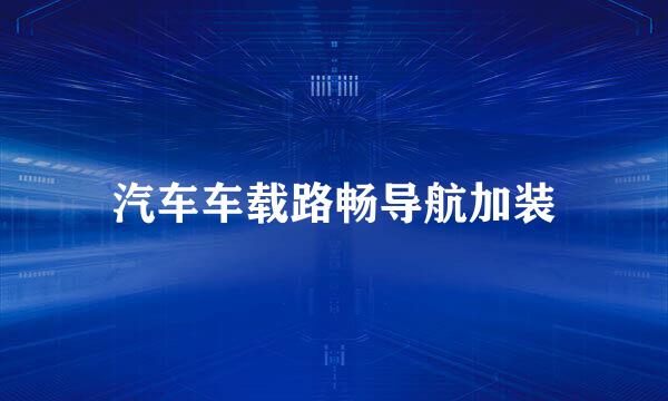 汽车车载路畅导航加装