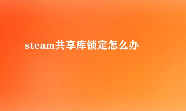 steam共享库锁定怎么办