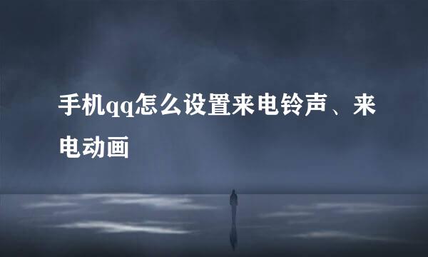 手机qq怎么设置来电铃声、来电动画