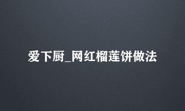 爱下厨_网红榴莲饼做法