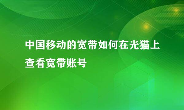 中国移动的宽带如何在光猫上查看宽带账号