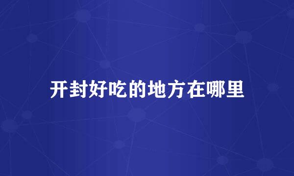 开封好吃的地方在哪里