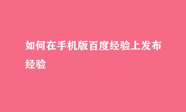 如何在手机版百度经验上发布经验