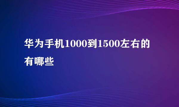 华为手机1000到1500左右的有哪些