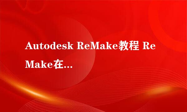Autodesk ReMake教程 ReMake在线建模方法