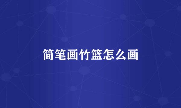 简笔画竹篮怎么画