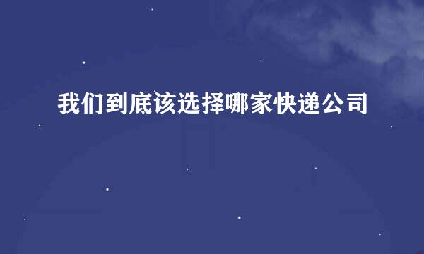 我们到底该选择哪家快递公司