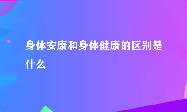 身体安康和身体健康的区别是什么