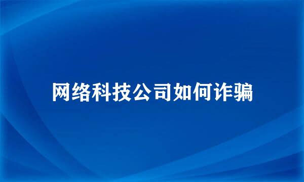 网络科技公司如何诈骗