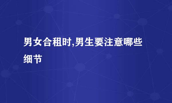 男女合租时,男生要注意哪些细节