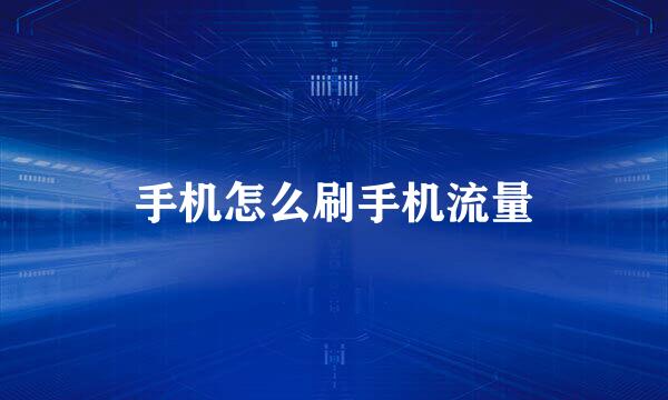 手机怎么刷手机流量