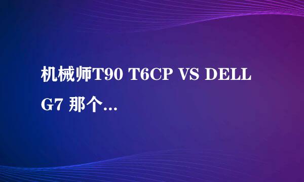 机械师T90 T6CP VS DELL G7 那个好 怎么样