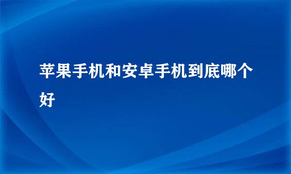 苹果手机和安卓手机到底哪个好