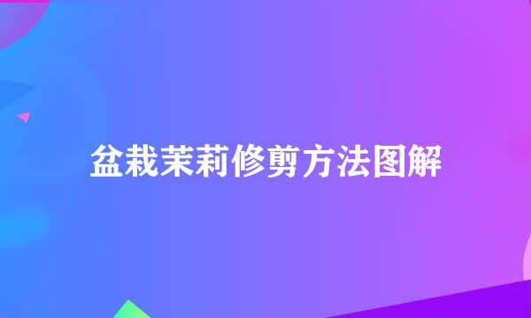 盆栽茉莉修剪方法图解