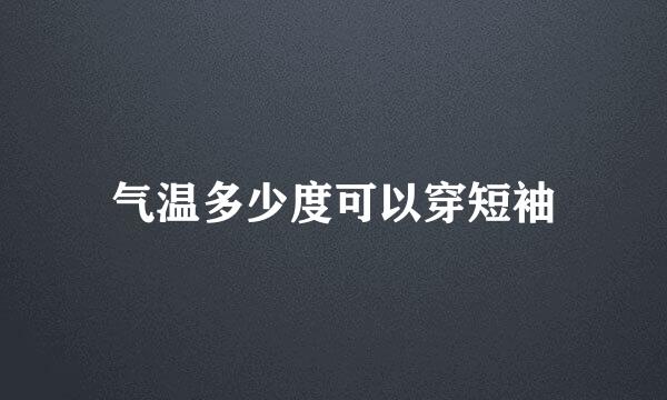 气温多少度可以穿短袖