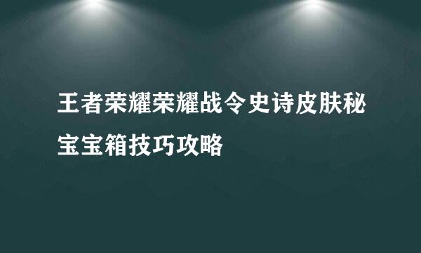 王者荣耀荣耀战令史诗皮肤秘宝宝箱技巧攻略