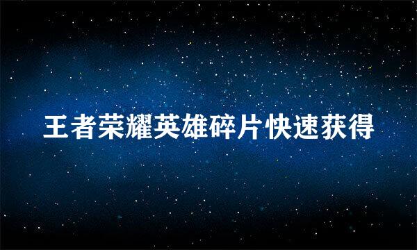 王者荣耀英雄碎片快速获得