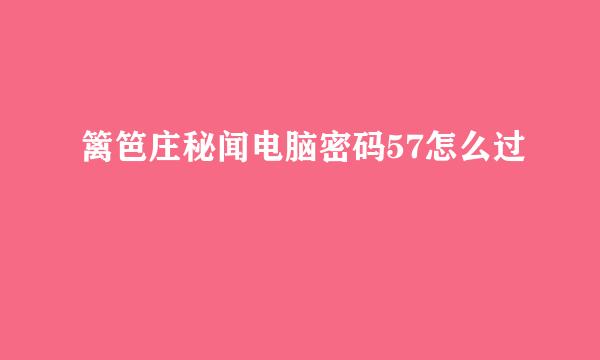 篱笆庄秘闻电脑密码57怎么过