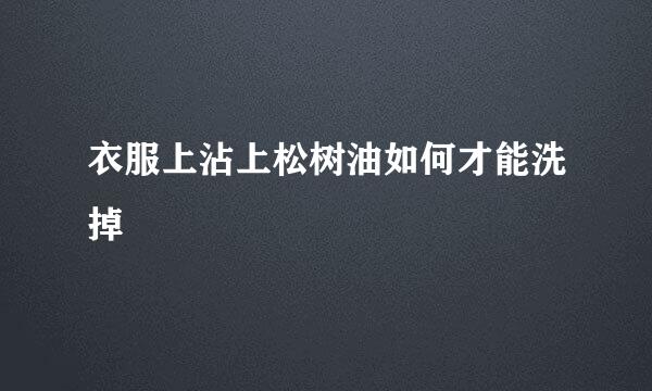 衣服上沾上松树油如何才能洗掉