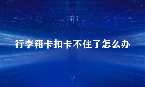 行李箱卡扣卡不住了怎么办