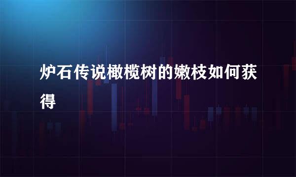 炉石传说橄榄树的嫩枝如何获得
