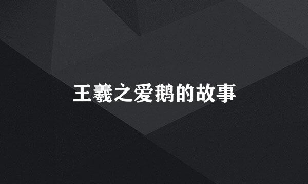 王羲之爱鹅的故事