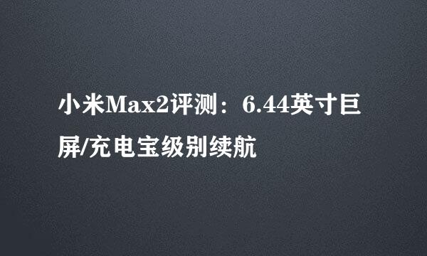 小米Max2评测：6.44英寸巨屏/充电宝级别续航