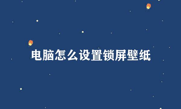 电脑怎么设置锁屏壁纸
