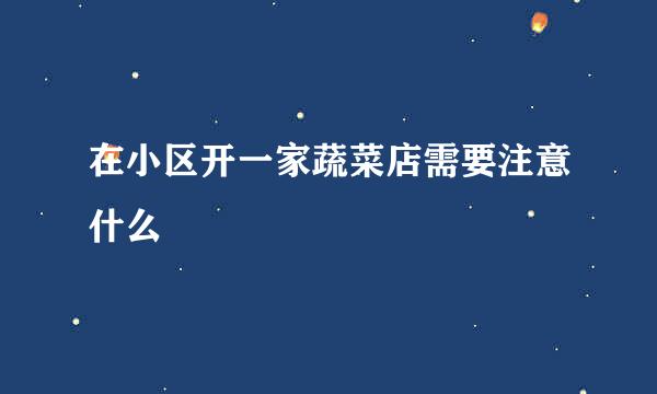 在小区开一家蔬菜店需要注意什么