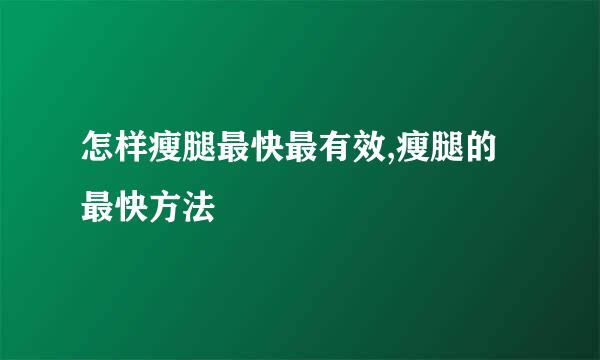 怎样瘦腿最快最有效,瘦腿的最快方法