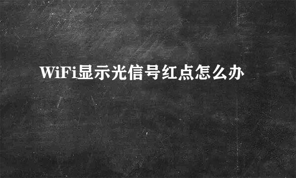 WiFi显示光信号红点怎么办