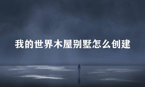 我的世界木屋别墅怎么创建