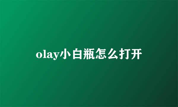 olay小白瓶怎么打开