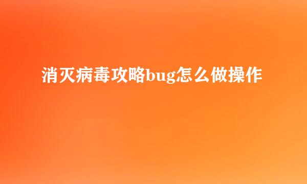 消灭病毒攻略bug怎么做操作