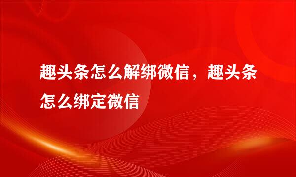 趣头条怎么解绑微信，趣头条怎么绑定微信