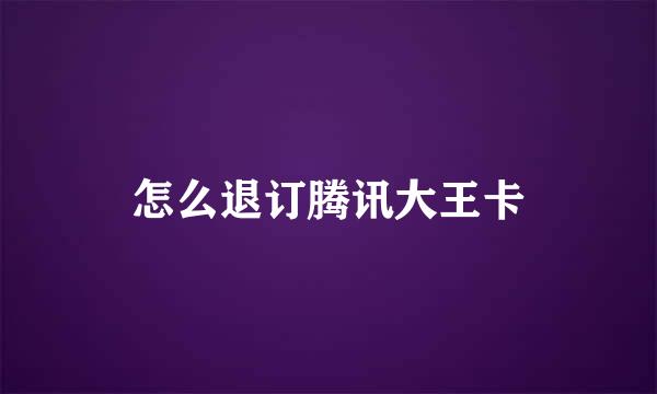 怎么退订腾讯大王卡