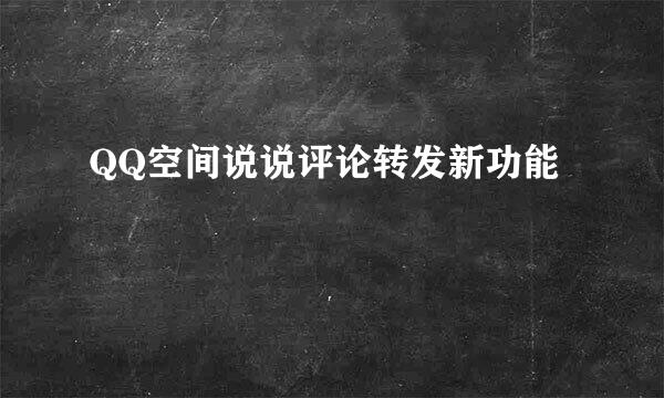 QQ空间说说评论转发新功能