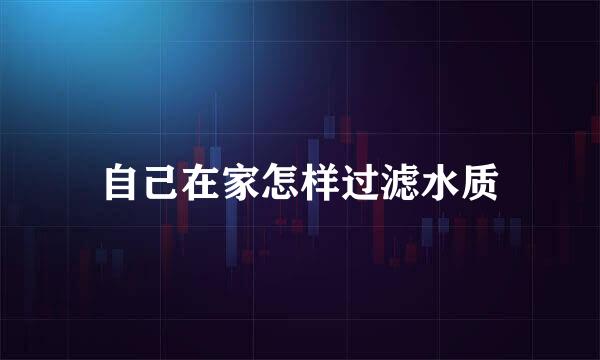 自己在家怎样过滤水质