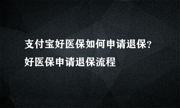 支付宝好医保如何申请退保？好医保申请退保流程