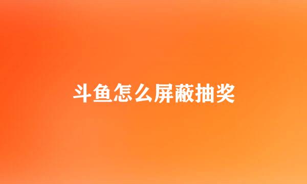 斗鱼怎么屏蔽抽奖