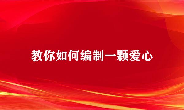 教你如何编制一颗爱心