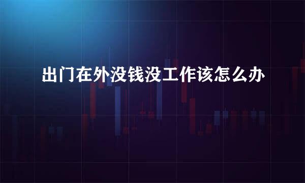 出门在外没钱没工作该怎么办