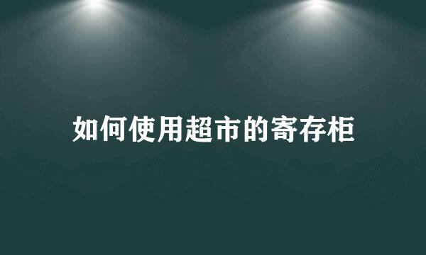 如何使用超市的寄存柜